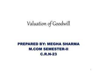Valuation of Goodwill
PREPARED BY: MEGHA SHARMA
M.COM SEMESTER-II
C.R.N-23
1
 