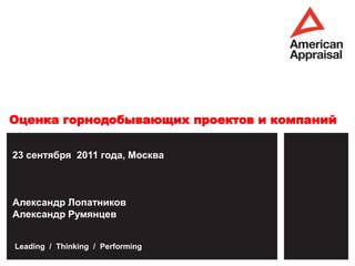 Оценка горнодобывающих проектов и компаний

23 сентября 2011 года, Москва



Александр Лопатников
Александр Румянцев


Leading / Thinking / Performing
 