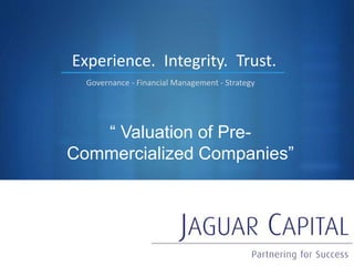 S
“ Valuation of Pre-
Commercialized Companies”
Experience.
Governance - Financial Management - Strategy
Integrity. Trust.
 