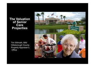 The Valuation
of Senior
Care
Properties
Tim Wilmath, MAI
Hillsborough County
Property Appraiser’s
Office
 