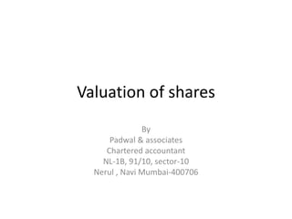 Valuation of shares
By
Navnath Padwal
(proprietor)
Padwal & associates
Chartered accountant
NL-1B, 91/10, sector-10
Nerul , Navi Mumbai-400706
 