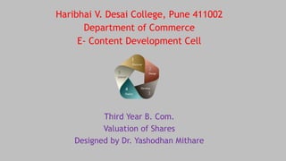 Haribhai V. Desai College, Pune 411002
Department of Commerce
E- Content Development Cell
Third Year B. Com.
Valuation of Shares
Designed by Dr. Yashodhan Mithare
 