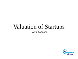 Valuation of Startups
How it happens
 