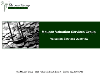 McLean Valuation Services Group  Valuation Services Overview The McLean Group  |   6806 Fallsbrook Court, Suite 1  |   Granite Bay, CA 95746 