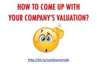 HOW TO COME UP WITH
YOUR COMPANY’S VALUATION?
h"p://bit.ly/sundownertalk	
  
 