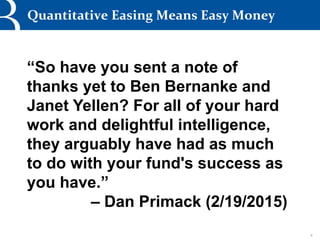 4
Quantitative Easing Means Easy Money
“So have you sent a note of
thanks yet to Ben Bernanke and
Janet Yellen? For all of...