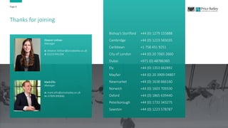 Thanks for joining
Bishop’s Stortford +44 (0) 1279 155888
Cambridge +44 (0) 1223 565035
Caribbean +1 758 451 9251
City of London +44 (0) 20 7065 2660
Dubai +971 (0) 48786360
Ely +44 (0) 1353 662892
Mayfair +44 (0) 20 3909 04807
Newmarket +44 (0) 1638 666160
Norwich +44 (0) 1603 709330
Oxford +44 (0) 1865 639440
Peterborough +44 (0) 1733 343275
Sawston +44 (0) 1223 578787
Page 8
Mark Ellis
Manager
e: mark.ellis@pricebailey.co.uk
m: 07899 890846
Eleanor Lothian
Manager
e: eleanor.lothian@pricebailey.co.uk
d: 01223 941358
 