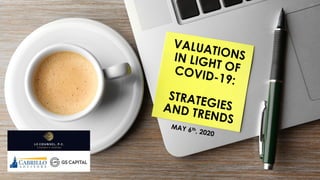 VALUATIONSIN LIGHT OFCOVID-19:
STRATEGIESAND TRENDS
MAY 6th
, 2020
 