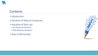 Contents
3
Introduction
Valuation of Mature Companies
Valuation of Start ups
Pre-Revenue Valuation
Post-Revenue Valuation
Rules to Remember
 