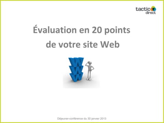 Évaluation en 20 points
   de votre site Web




     Déjeuner-conférence du 30 janvier 2013
 