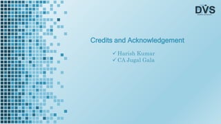 Credits and Acknowledgement
 Harish Kumar
 CA Jugal Gala
 