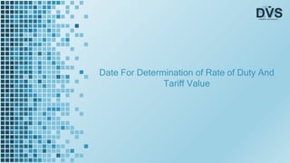 Date For Determination of Rate of Duty And
Tariff Value
 