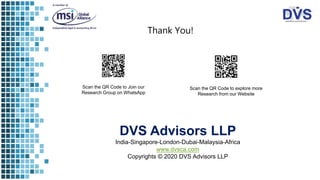 Thank You!
Scan the QR Code to Join our
Research Group on WhatsApp
Scan the QR Code to explore more
Research from our Website
DVS Advisors LLP
India-Singapore-London-Dubai-Malaysia-Africa
www.dvsca.com
Copyrights © 2020 DVS Advisors LLP
 