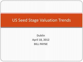 US Seed Stage Valuation Trends


             Dublin
          April 18, 2012
           BILL PAYNE
 