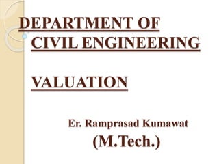 DEPARTMENT OF
CIVIL ENGINEERING
VALUATION
Er. Ramprasad Kumawat
(M.Tech.)
 
