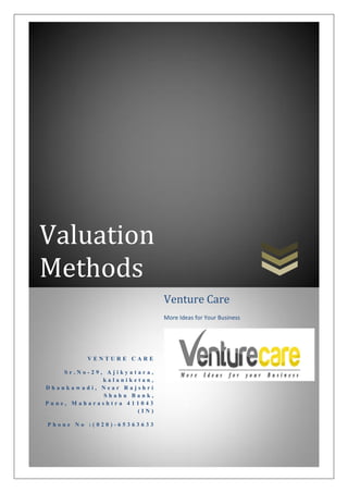 Valuation
Methods
V E N T U R E C A R E
S r . N o - 2 9 , A j i k y a t a r a ,
k a l a n i k e t a n ,
D h a n k a w a d i , N e a r R a j s h r i
S h a h u B a n k ,
P u n e , M a h a r a s h t r a 4 1 1 0 4 3
( I N )
P h o n e N o : ( 0 2 0 ) - 6 5 3 6 3 6 3 3
Venture Care
More Ideas for Your Business
 