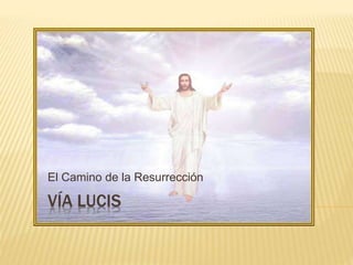 El Camino de la Resurrección 
VÍA LUCIS 
 