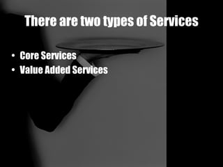 There are two types of Services Core Services Value Added Services 