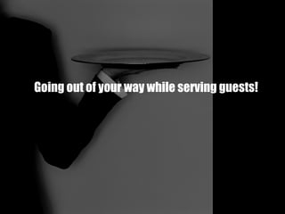 Going out of your way while serving guests! 