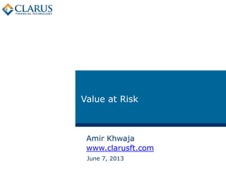 Value at Risk
June 7, 2013
Amir Khwaja
www.clarusft.com
 