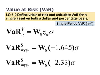 Value at Risk (VaR) LO 7.2 Define value at risk and calculate VaR for a single asset on both a dollar and percentage basis. Single-Period VaR (n=1) 