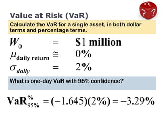 Value at Risk (VaR) Calculate the VaR for a single asset, in both dollar terms and percentage terms. What is one-day VaR with 95% confidence? 