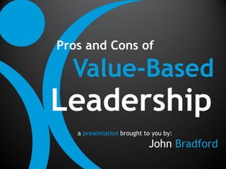 Pros and Cons of

  Value-Based
Leadership
   a presentation brought to you by:
                           John Bradford
 