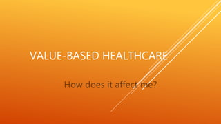 VALUE-BASED HEALTHCARE
How does it affect me?
 