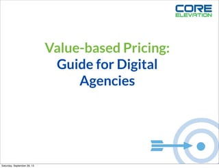 Value-based Pricing:
Guide for Digital
Agencies
Saturday, September 28, 13
 
