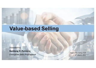 Provided	
  by
Bambang	
  H.	
  Purnomo
Enterprise	
  Sales	
  Professional
Value-­based  Selling
Digital	
   Marketing	
  Club
6th March	
  2021
 