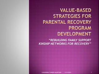 “REBUILDING FAMILY SUPPORT
KINSHIP NETWORKS FOR RECOVERY”
11/9/2015 1CASSONDRA TURNER McARTHUR
 