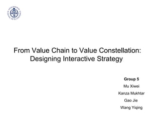 From Value Chain to Value Constellation: Designing Interactive Strategy  Group 5 Mu Xiwei Kanza Mukhtar Gao Jie  Wang Yiqing 
