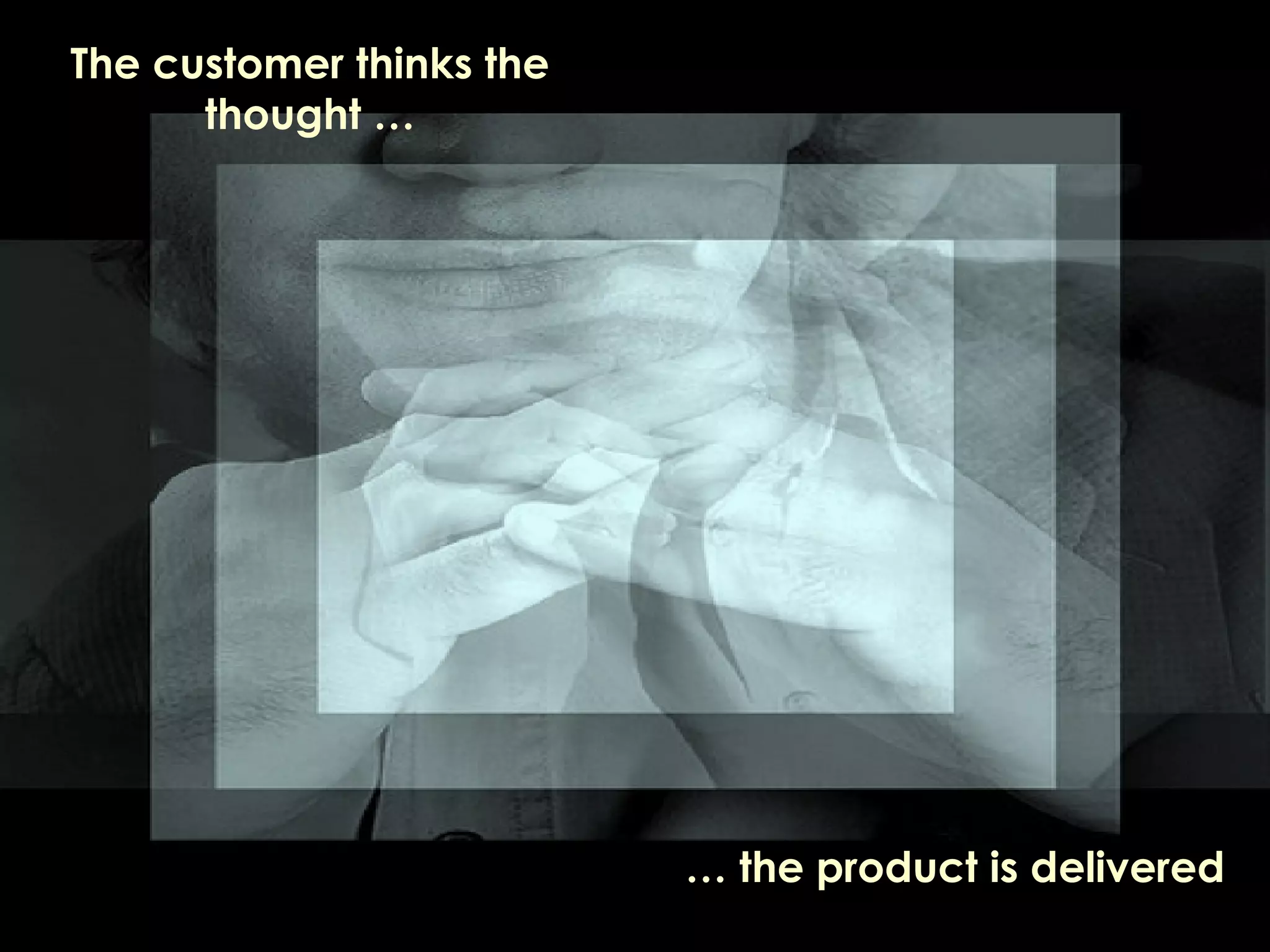 The customer thinks the thought … …  the product is delivered 
