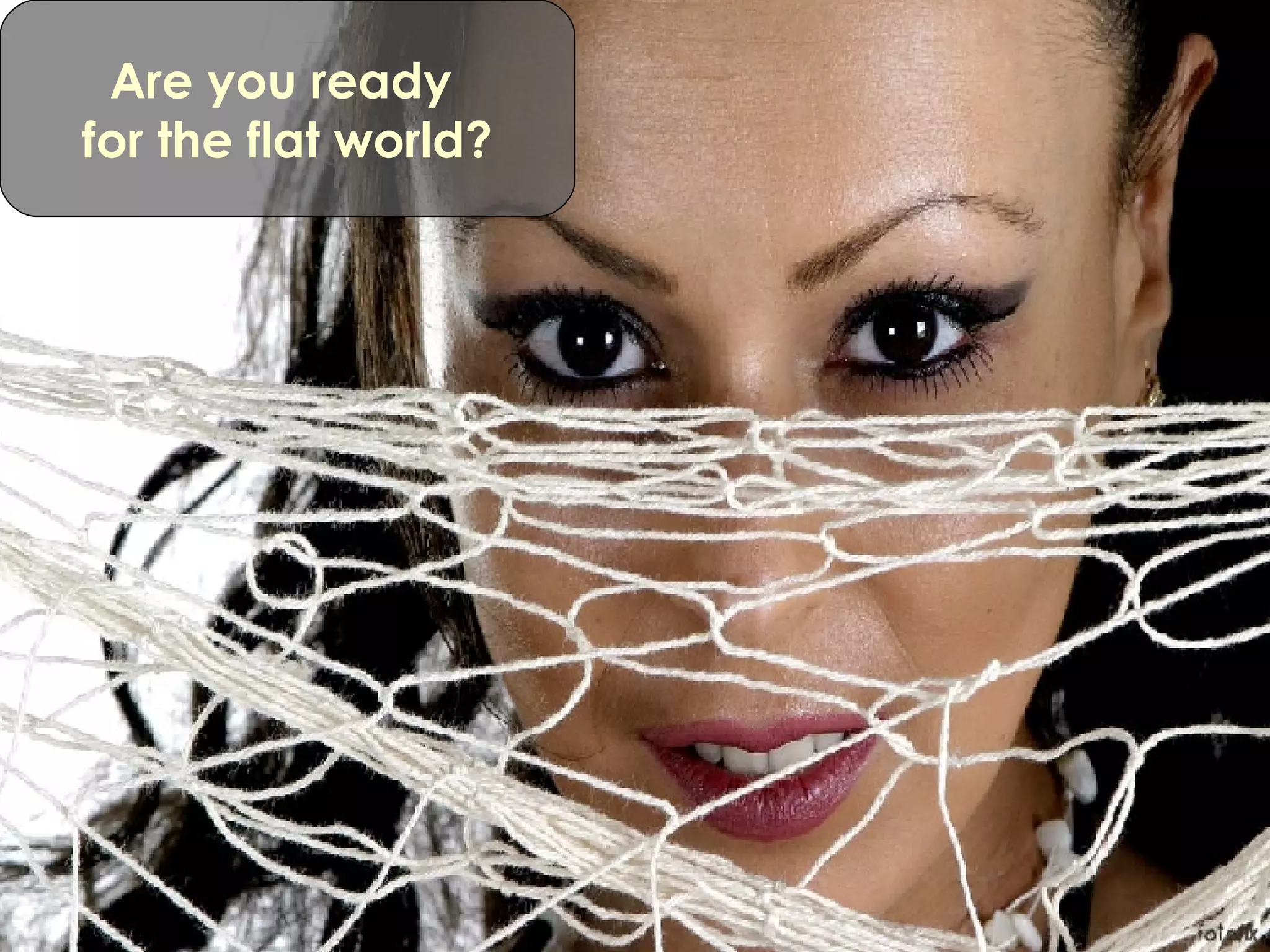 Are you ready  for the flat world? 