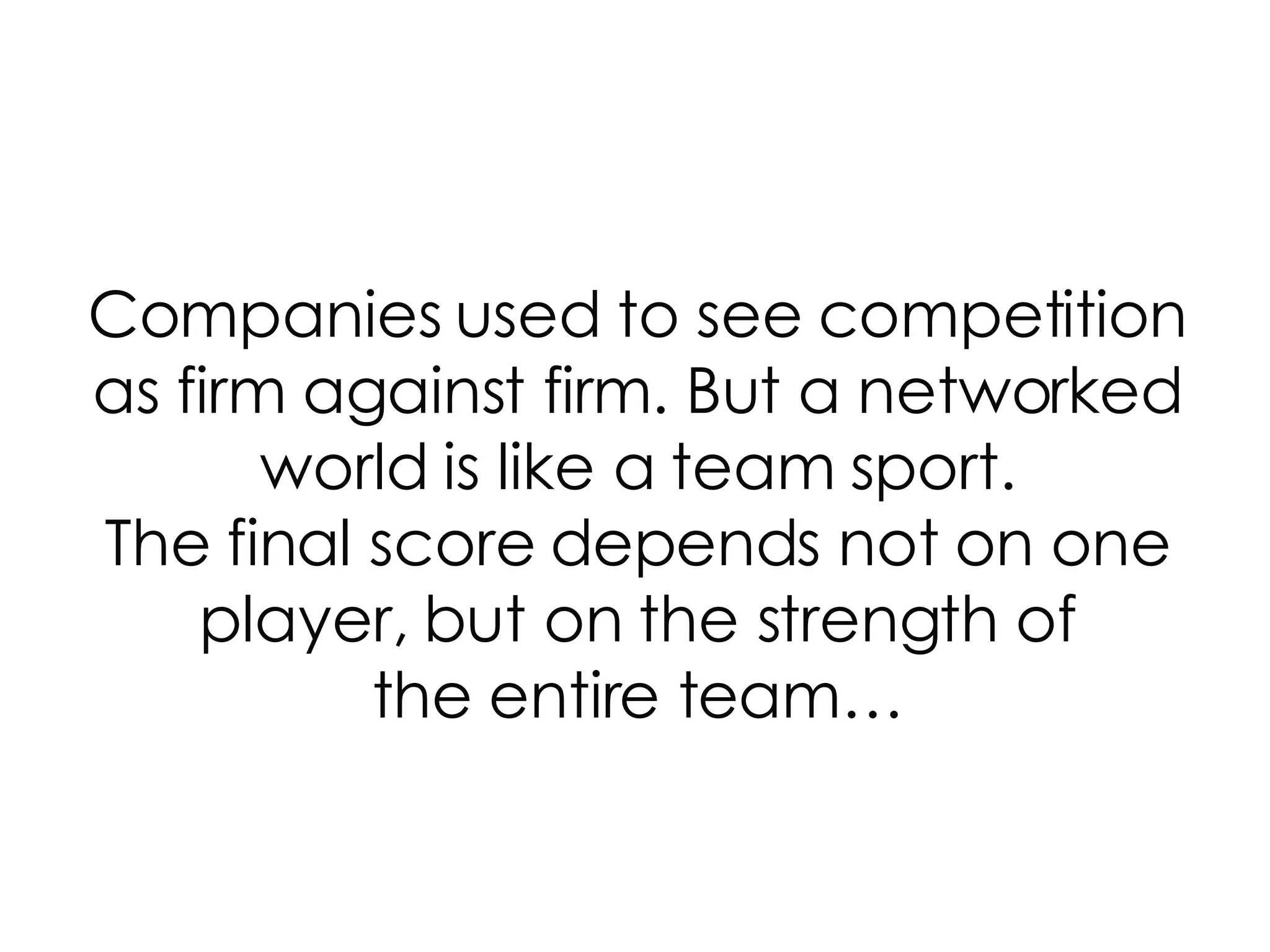 Companies used to see competition as firm against firm. But a networked world is like a team sport. The final score depends not on one player, but on the strength of the entire team… 