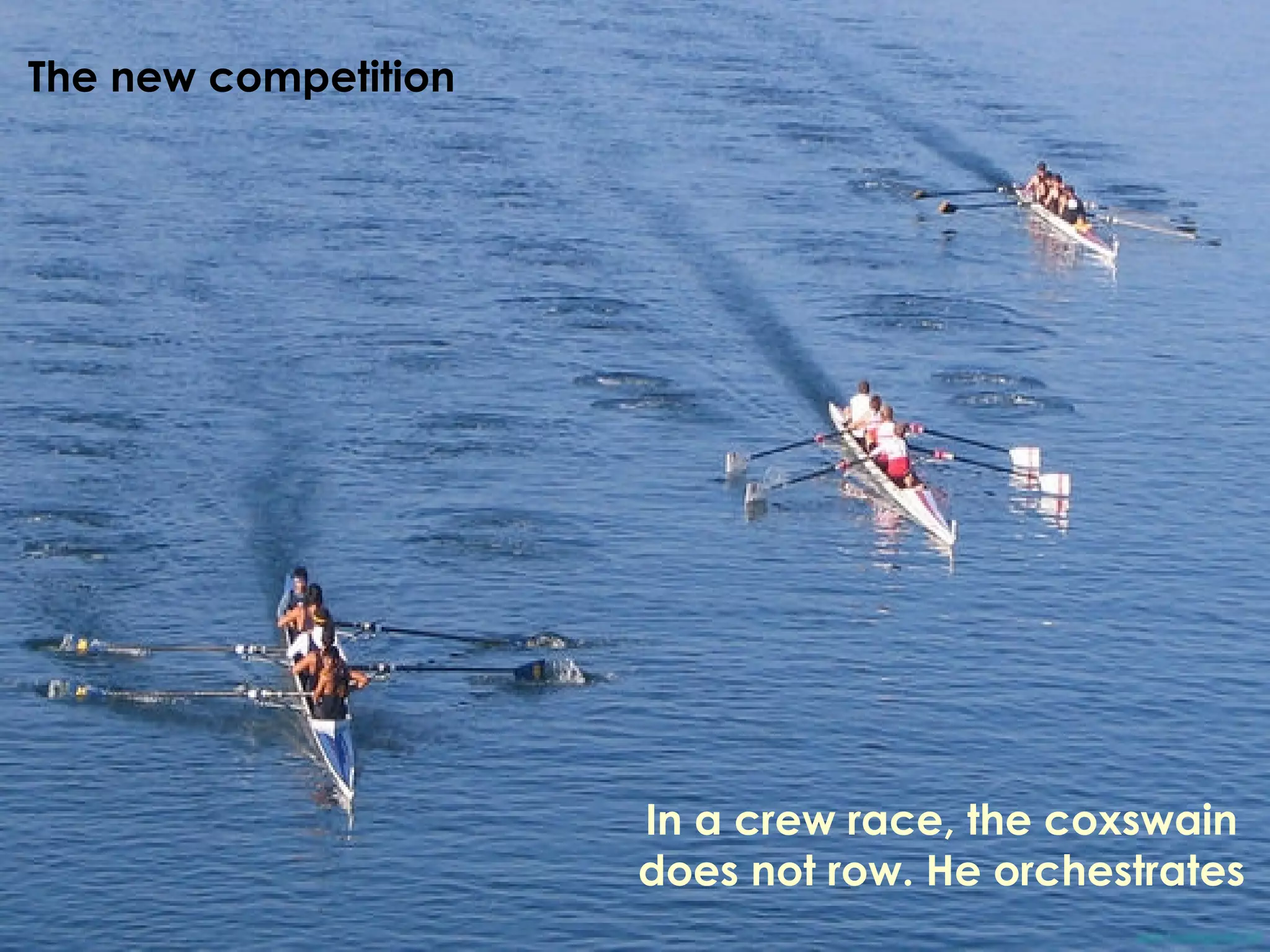 The new competition In a crew race, the coxswain does not row. He orchestrates 