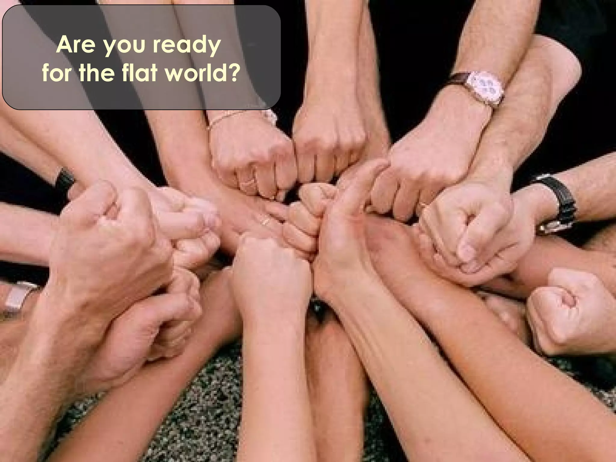 Are you ready  for the flat world? 