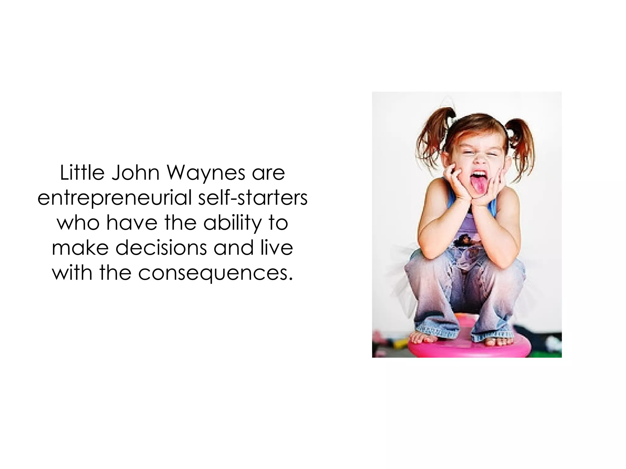 Little John Waynes are entrepreneurial self-starters who have the ability to make decisions and live with the consequences. 