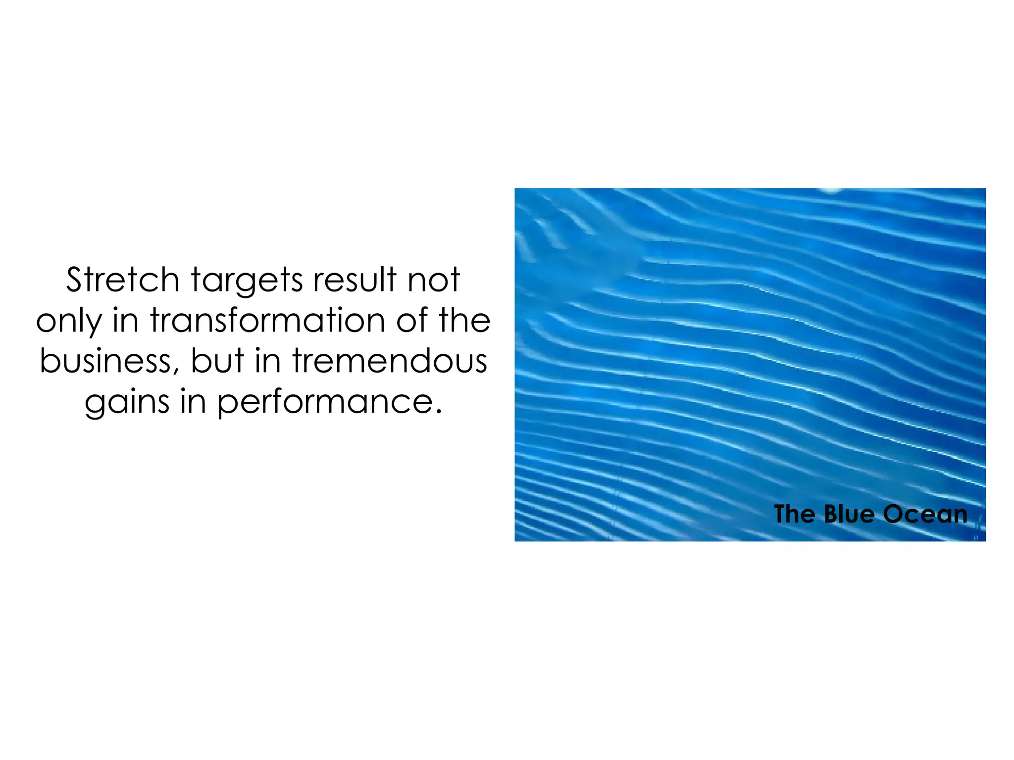 Stretch targets result not only in transformation of the business, but in tremendous gains in performance. The Blue Ocean 