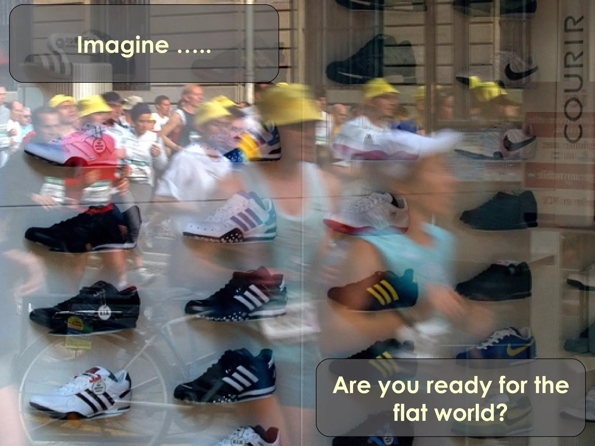 Imagine ….. Are you ready for the flat world? 