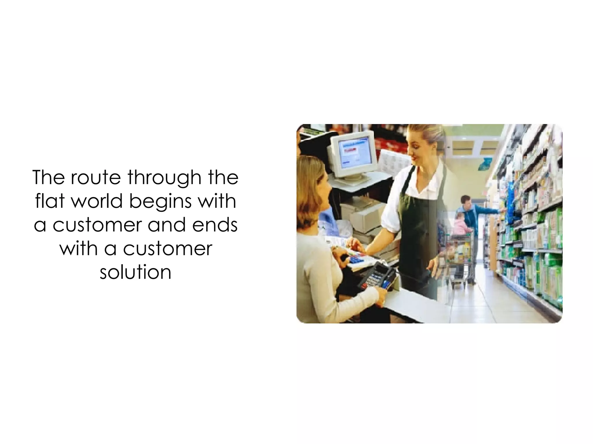 The route through the flat world begins with a customer and ends with a customer solution 