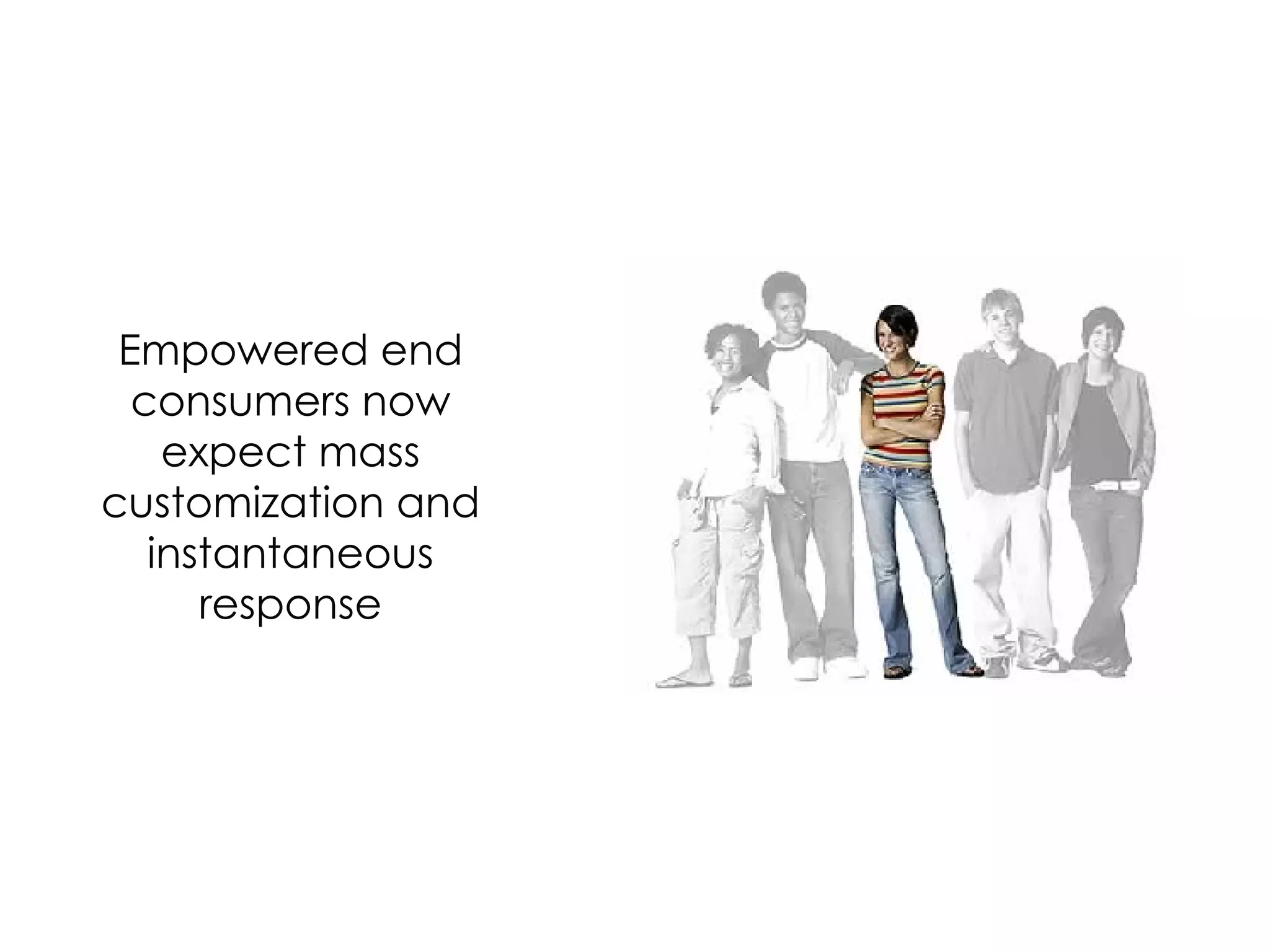 Empowered end consumers now expect mass customization and instantaneous response 