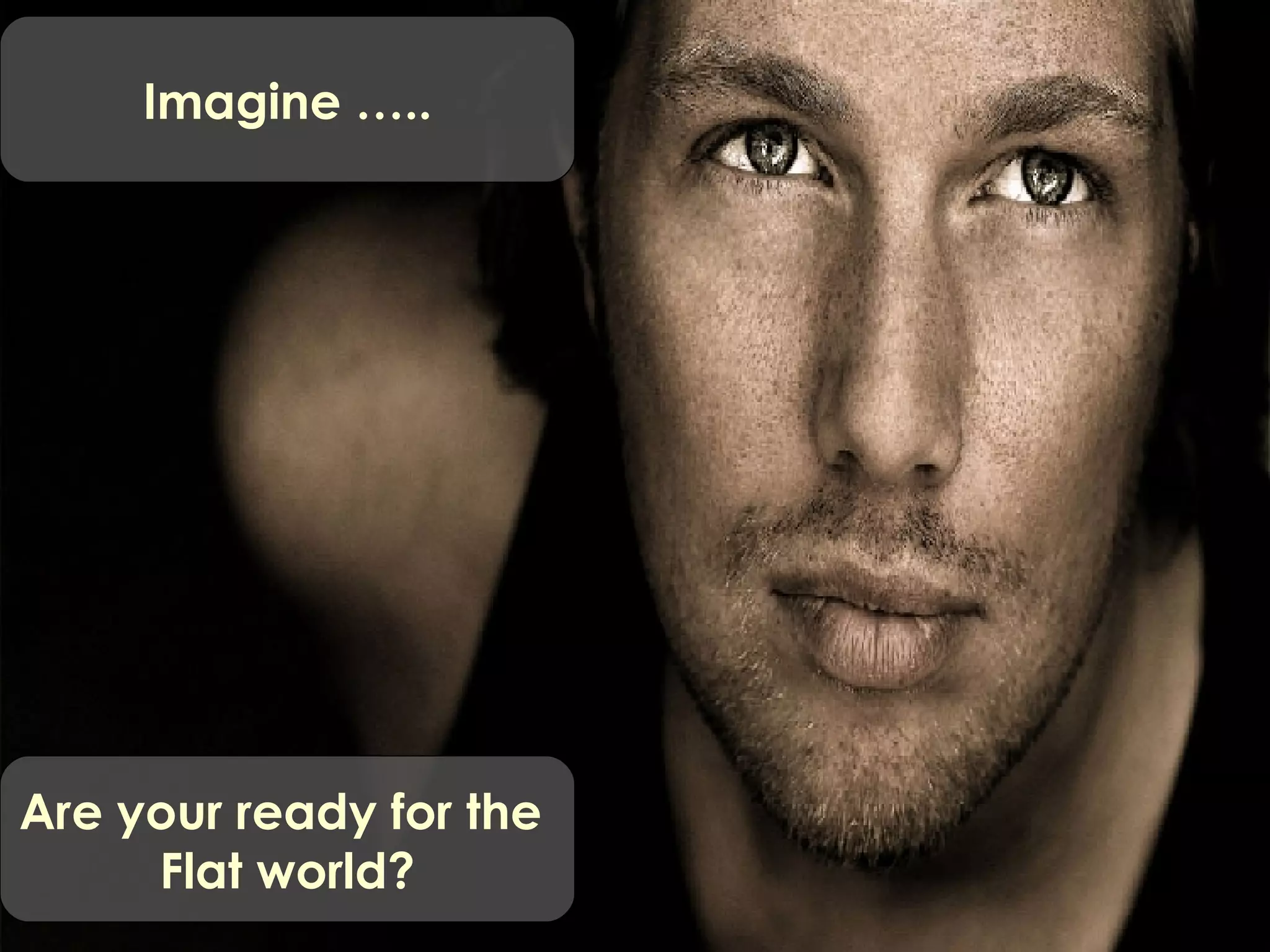 Imagine ….. Are your ready for the  Flat world? 