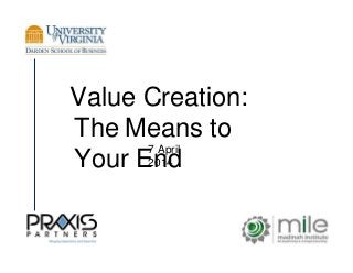 Value Creation:
The Means to
Your End
7 April
2014
 