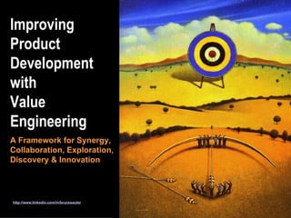 Improving Product Development  with  Value Engineering A Framework for Synergy, Collaboration, Exploration,  Discovery & Innovation http://www.linkedin.com/in/brucesauter 