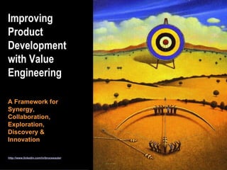 Improving Product Development with Value Engineering http://www.linkedin.com/in/brucesauter A Framework for Synergy, Collaboration, Exploration,  Discovery & Innovation 