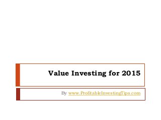 Value Investing for 2015 
By www.ProfitableInvestingTips.com 
 