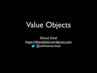 Value Objects
Dhaval Dalal
https://dhavaldalal.wordpress.com
@softwareartisan
 