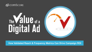 © comScore, Inc. Proprietary.
How Validated Reach & Frequency Metrics Can Drive Campaign ROI
 