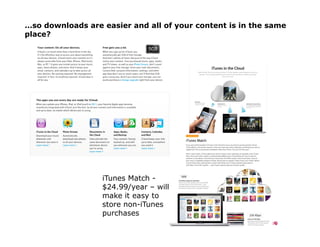 …so downloads are easier and all of your content is in the same
place?




                  iTunes Match -
                  $24.99/year – will
                  make it easy to
                  store non-iTunes
                  purchases
 